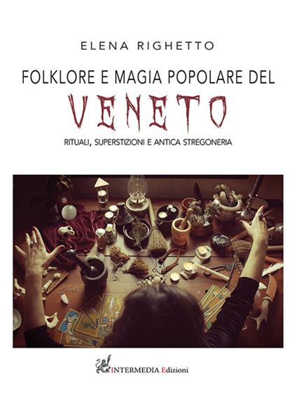 Folklore e magia popolare del Veneto. Rituali, superstizioni e antica stregoneria - Elena Righetto - copertina