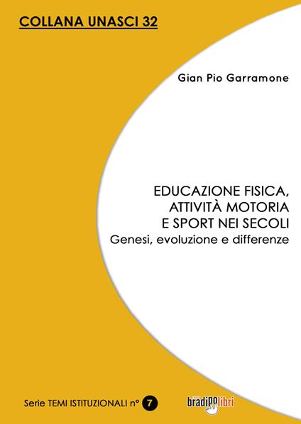 Educazione fisica, attività motoria e sport nei secoli. Genesi, evoluzione e differenze - Gian Pio Garramone - copertina