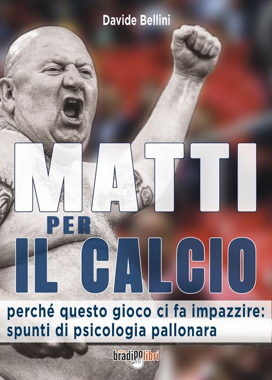 Matti per il calcio. Perché questo gioco ci fa impazzire: spunti di psicologia pallonara - Davide Bellini - copertina