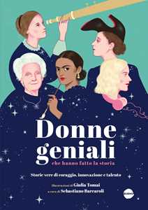 Donne geniali che hanno fatto la storia. Storie vere di coraggio, innovazione e talento. Ediz. a colori