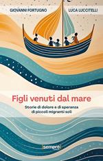 Figli venuti dal mare. Storie di dolore e di speranza di piccoli migranti soli