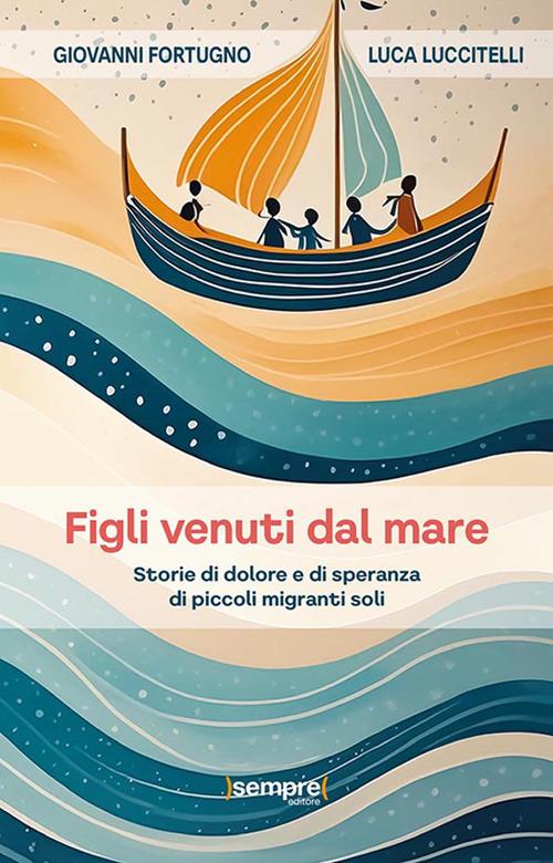 Figli venuti dal mare. Storie di dolore e di speranza di piccoli migranti soli - Giovanni Fortugno,Luca Luccitelli - copertina