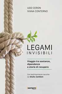Libro Legami invisibili. Viaggio tra sostanze, dipendenze e storie di recupero Ugo Ceron Ivana Conterno