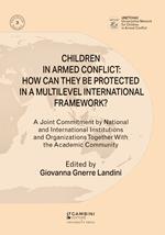 Children in armed conflict: how can they be protected in a multilevel international framework? A joint commitment by national and international institutions and organizations together with the academic community