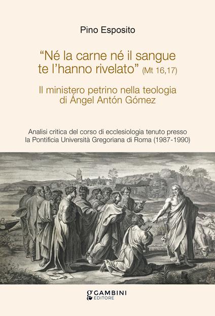 Il ministero petrino nella teologia di Ángel Antón Gómez. Analisi critica del corso di ecclesiologia tenuto presso la Pontificia Università Gregoriana di Roma (1987-1990) - Pino Esposito - copertina
