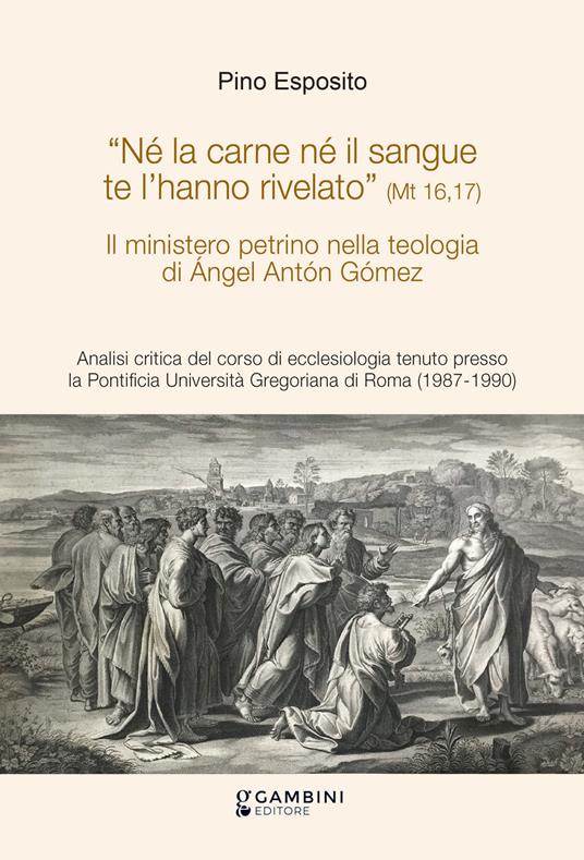 Il ministero petrino nella teologia di Ángel Antón Gómez. Analisi critica del corso di ecclesiologia tenuto presso la Pontificia Università Gregoriana di Roma (1987-1990) - Pino Esposito - copertina
