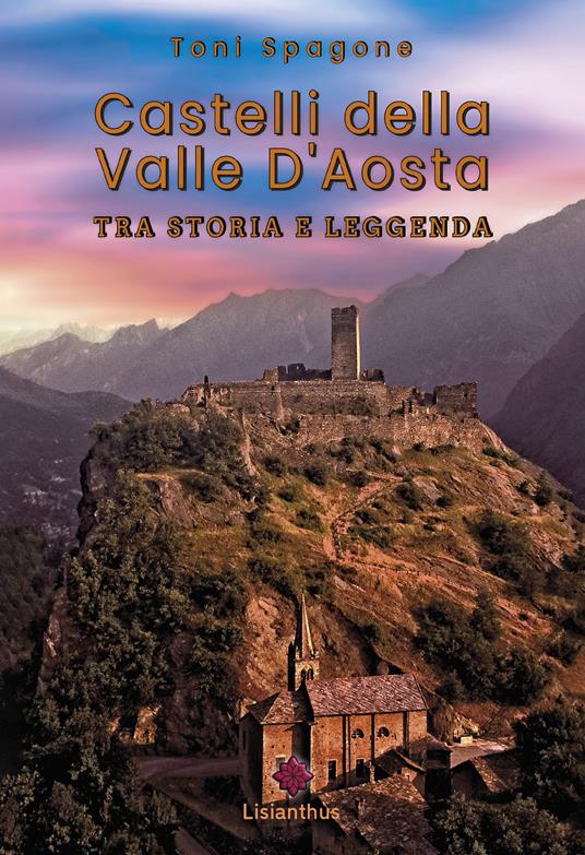 Castelli della Valle D'Aosta. Tra storia e leggenda. Ediz. a colori - Toni Spagone - copertina
