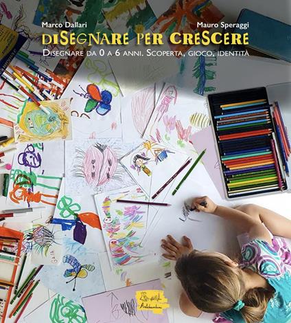 Disegnare per crescere. Disegnare da 0 a 6 anni. Scoperta, gioco, identità - Marco Dallari,Mauro Speraggi - copertina