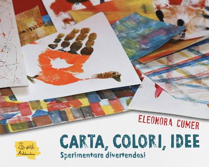 Carta, colori, idee. Sperimentare divertendosi - Eleonora Cumer - copertina