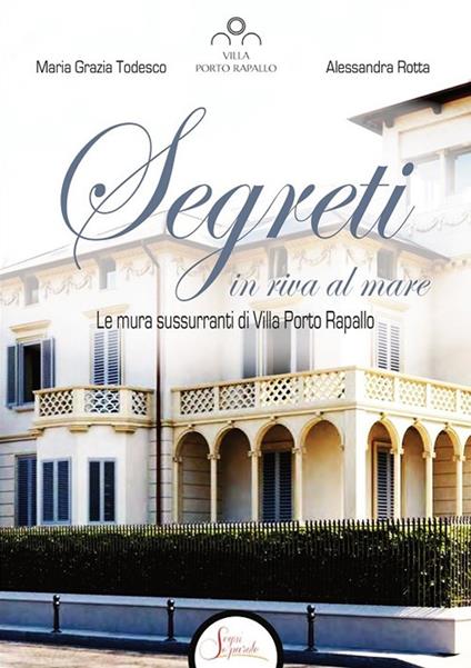 Segreti in riva al mare. Le mura sussurranti di Villa Porto Rapallo - Alessandra Rotta,Maria Grazia Todesco - copertina
