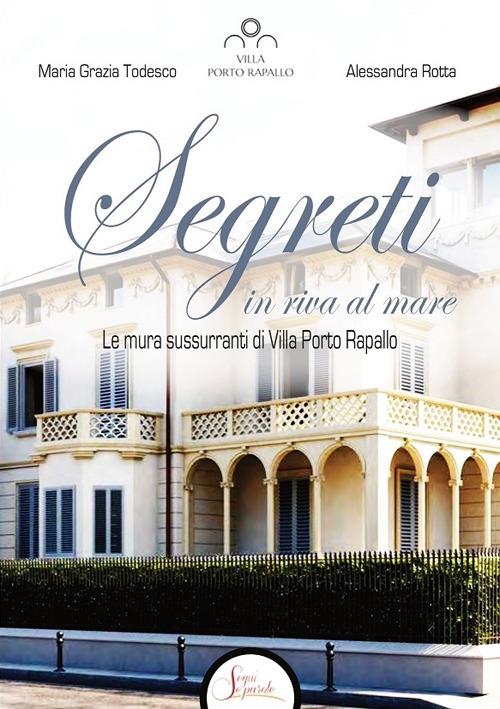 Segreti in riva al mare. Le mura sussurranti di Villa Porto Rapallo - Alessandra Rotta,Maria Grazia Todesco - copertina