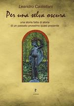 Per una selva oscura. Una storia fatta di storie di un passato prossimo quasi presente