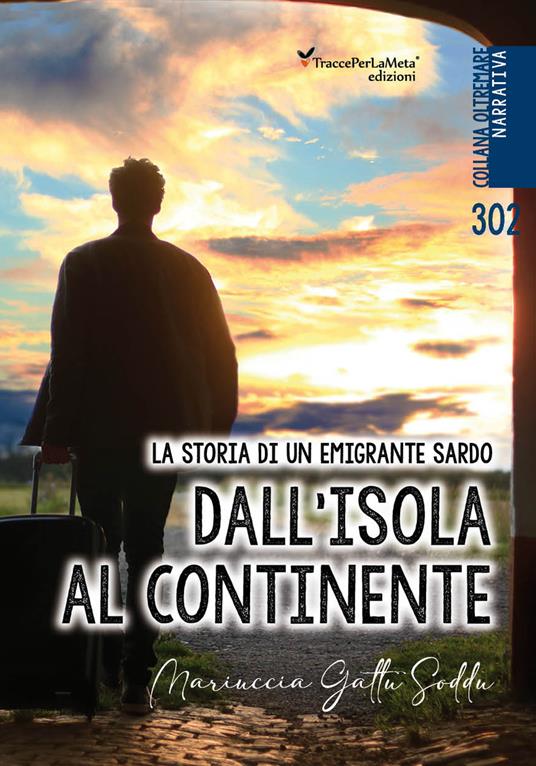 Dall'isola al continente. La storia di un emigrante sardo. Testo italiano e sardo - Maria Gattu Soddu - copertina