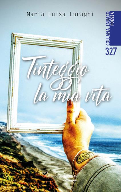 Tinteggio la mia vita - Maria Luisa Luraghi - copertina