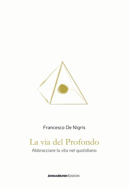La via del profondo. Abbracciare la vita nel quotidiano - Francesco De Nigris - copertina