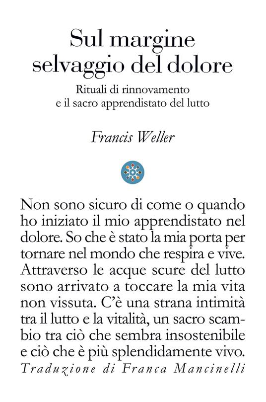 Sul margine selvaggio del dolore. Rituali di rinnovamento e il sacro apprendistato del lutto - Francis Weller - copertina