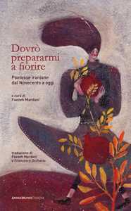 Dovrò prepararmi a fiorire. Poetesse iraniane dal Novecento a oggi