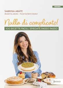 Nulla di complicato! 100 ricette facili, spiegate passo passo