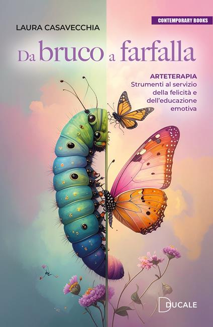 Da bruco a farfalla. Arteterapia. Strumenti al servizio della felicità e dell'educazione emotiva - Laura Casavecchia - copertina
