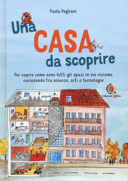 Una casa da scoprire. Per capire come sono fatti gli spazi in cui viviamo curiosando tra scienza, arti e tecnologie - Paola Pogliani - copertina