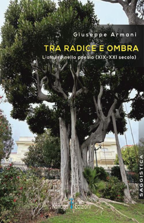 Tra radice e ombra. L'albero nella poesia (XIX-XXI secolo) - Giuseppe Armani - copertina