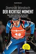 Dominik Windisch. Der richtige Moment. Einblicke in das Leben eines Biathleten