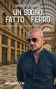 Un sogno fatto di ferro. Storia di un imprenditore che da zero ha fondato la sua azienda