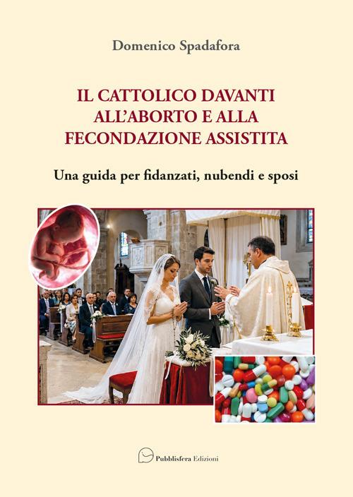 Il cattolico davanti all’aborto e alla fecondazione assistita. Una guida per fidanzati, nubendi e sposi - Domenico Spadafora - copertina