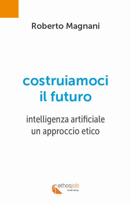 Costruiamoci il futuro. Intelligenza artificiale. Un approccio etico - Roberto Magnani - copertina