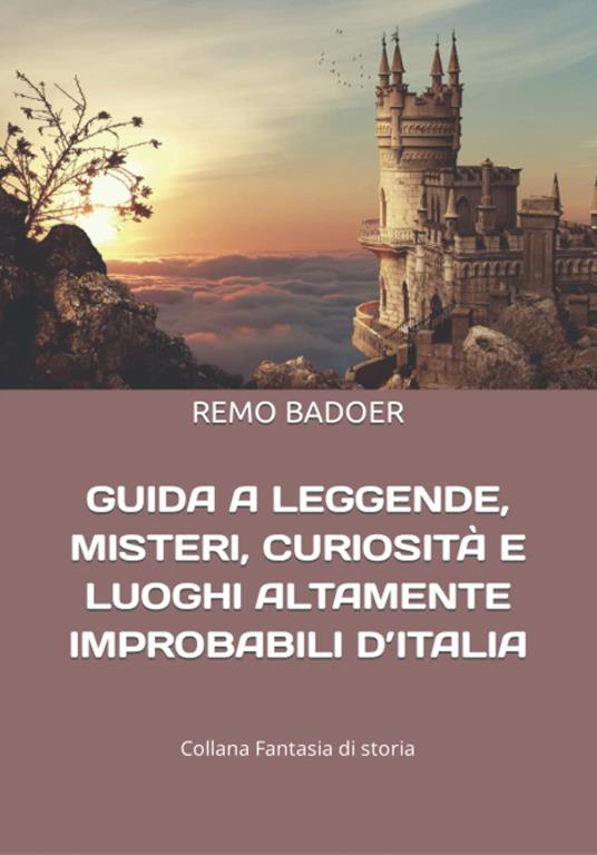 Guida a leggende, misteri, curiosità e luoghi altamente improbabili d'italia - Remo Badoer - copertina