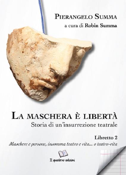 La maschera è libertà. Vol. 2: Storia di un’insurrezione teatrale. Libretto 2. Maschere e persone, insomma teatro e vita... o teatro-vita - Pierangelo Summa - copertina