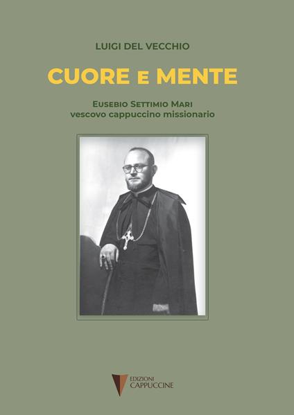 Cuore e mente. Eusebio Settimio Mari vescovo cappuccino missionario - Luigi Del Vecchio - copertina