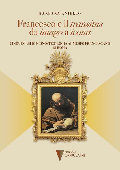 Francesco e il «transitus» da «imago» a «icona». Cinque casi di icono(teo)logia al museo francescano di ROMA - Barbara Aniello - copertina