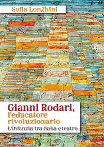 Gianni Rodari, l'educatore rivoluzionario. L'infanzia tra fiaba e teatro. Nuova ediz.