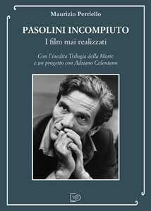 Pasolini incompiuto. I film mai realizzati. Con l'inedita Trilogia della Morte e un progetto con Adriano Celentano