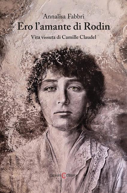 Ero l'amante di Rodin. Vita vissuta di Camille Claudel - Annalisa Fabbri - copertina