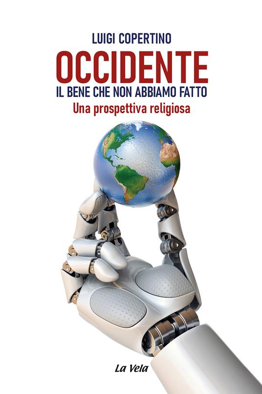 Occidente. Il bene che non abbiamo fatto. Una prospettiva religiosa - Luigi Copertino - copertina