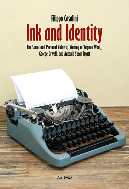 Ink and Identity. The Social and Personal Value of Writing in Virginia Woolf, George Orwell, and Antonia Susan Byatt - Filippo Casalini - copertina
