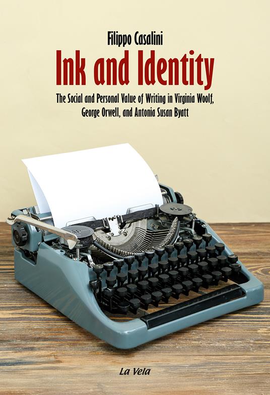 Ink and Identity. The Social and Personal Value of Writing in Virginia Woolf, George Orwell, and Antonia Susan Byatt - Filippo Casalini - copertina