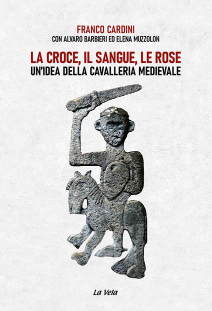 La croce, il sangue, le rose. Un’idea della cavalleria medievale - Franco Cardini,Alvaro Barbieri,Elena Muzzolon - copertina
