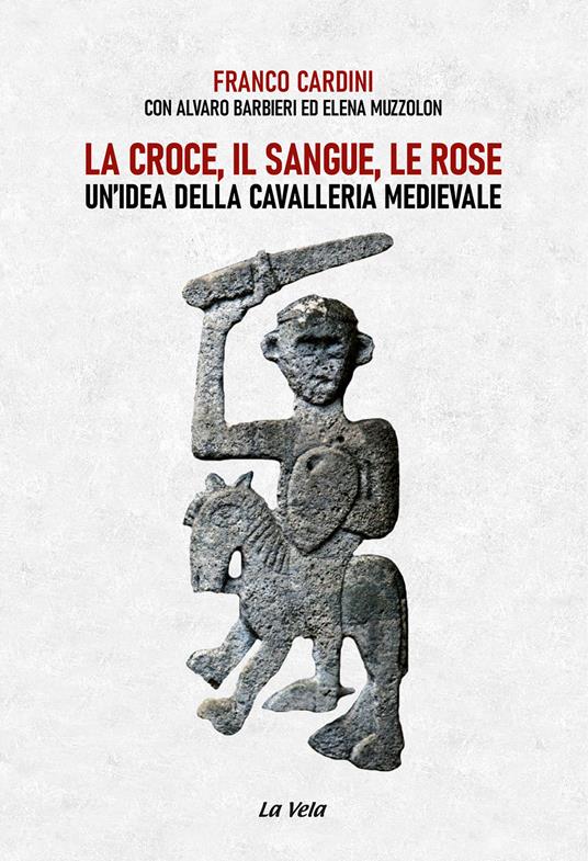 La croce, il sangue, le rose. Un’idea della cavalleria medievale - Franco Cardini,Alvaro Barbieri,Elena Muzzolon - copertina