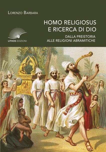 Homo religiosus e ricerca di Dio. Dalla preistoria alle religioni abramitiche - Lorenzo Barbara - copertina