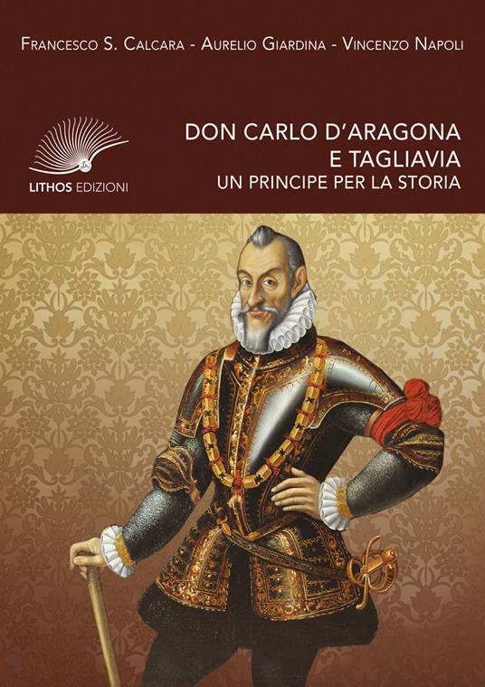 Don Carlo d'Aragona e Tagliavia. Un principe per la storia - Francesco Saverio Calcara,Aurelio Giardina,Vincenzo Napoli - copertina