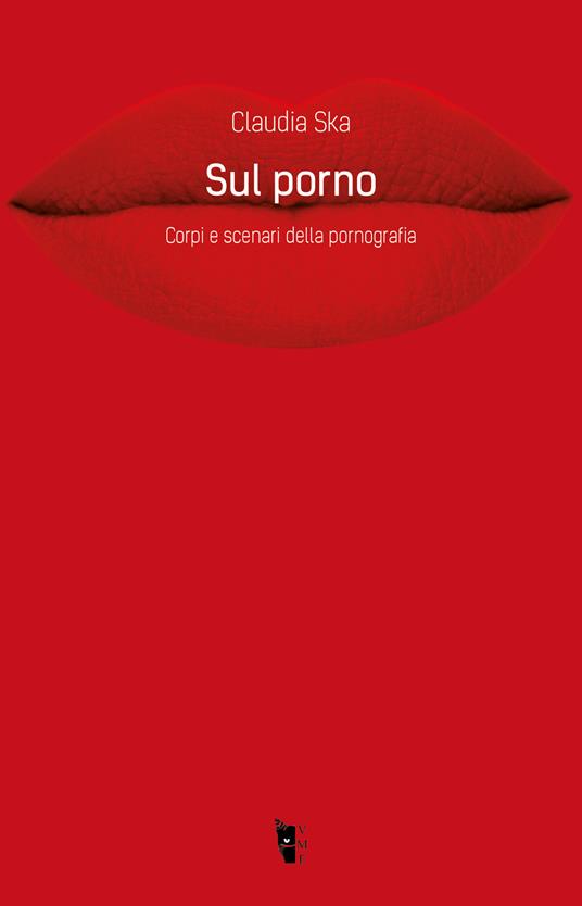 Sul porno. Corpi e scenari della pornografia - Claudia Ska - ebook