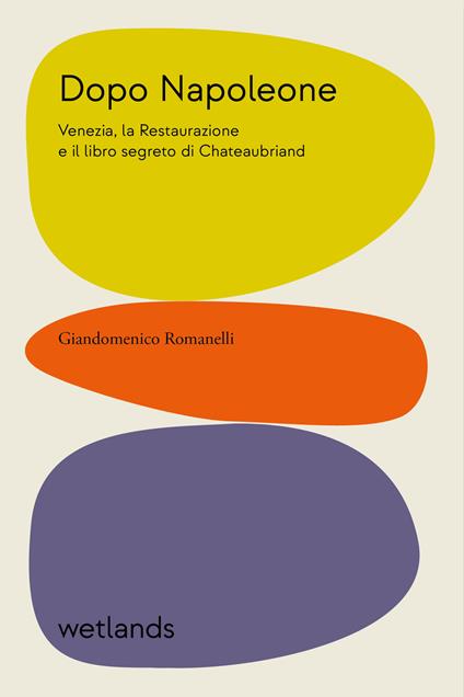 Dopo Napoleone. Venezia, la Restaurazione e il libro segreto di Chateaubriand - Giandomenico Romanelli - copertina