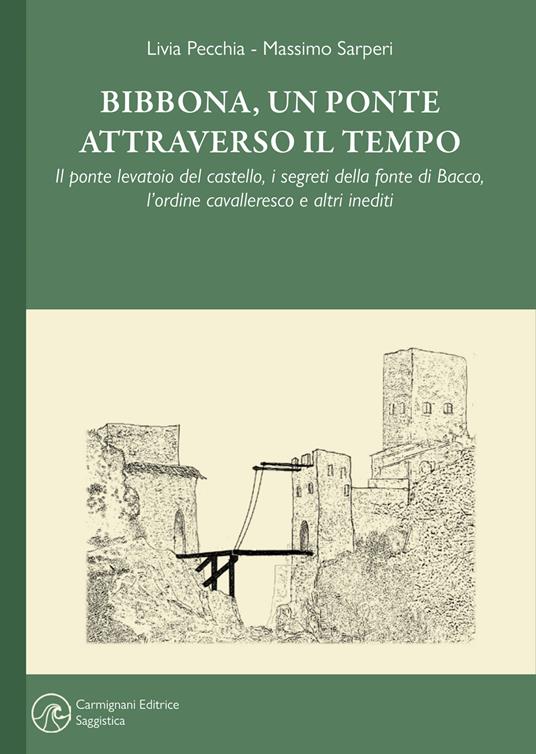 Bibbona, un ponte attraverso il tempo. Il ponte levatoio del castello, i segreti della fonte di Bacco, l'ordine cavalleresco e altri inediti - Livia Pecchia,Massimo Sarperi - copertina