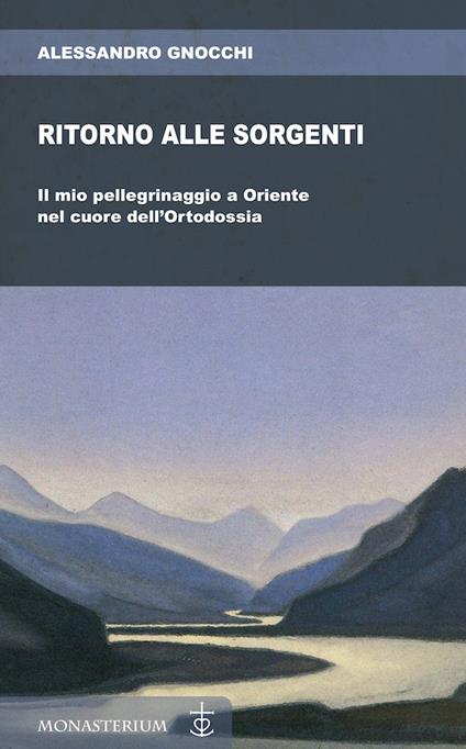 Ritorno alle sorgenti. Il mio pellegrinaggio a Oriente nel cuore dell'Ortodossia - Alessandro Gnocchi - copertina