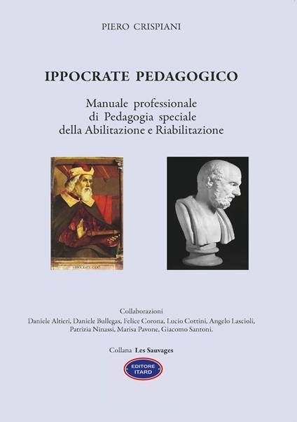 Ippocrate pedagogico. Manuale professionale di pedagogia speciale della abilitazione e riabilitazione - Piero Crispiani - copertina