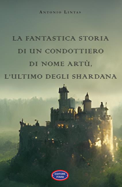La fantastica storia di un condottiero chiamato Artù, l’ultimo degli Shardana - Antonio Lintas - copertina