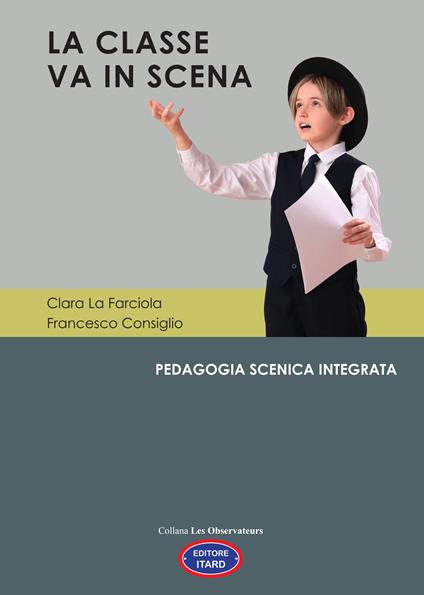 La classe va in scena. Pedagogia scenica integrata - La Farciola Clara,Francesco Consiglio - copertina